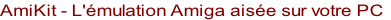 AmiKit - L'émulation Amiga aisée sur votre PC